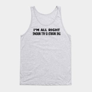 I'm ALL right.. The World is ALL wrong Tank Top